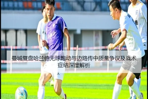 曼城复盘哈兰德无球跑动与边路传中质量争议及战术症结深度解析
